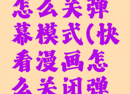 快看漫画怎么关弹幕模式(快看漫画怎么关闭弹幕按钮)