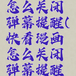 快看漫画怎么关闭弹幕提醒(快看漫画怎么关闭弹幕提醒模式)