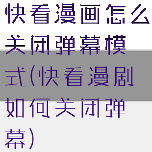 快看漫画怎么关闭弹幕模式(快看漫剧如何关闭弹幕)