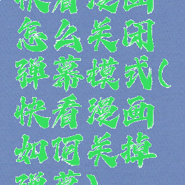 快看漫画怎么关闭弹幕模式(快看漫画如何关掉弹幕)