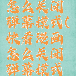 快看漫画怎么关闭弹幕模式(快看漫画怎么关闭弹幕模式功能)