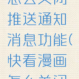 快看漫画怎么关闭推送通知消息功能(快看漫画怎么关闭弹幕按钮)