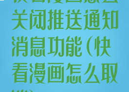 快看漫画怎么关闭推送通知消息功能(快看漫画怎么取消)