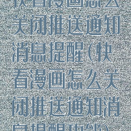 快看漫画怎么关闭推送通知消息提醒(快看漫画怎么关闭推送通知消息提醒功能)