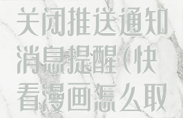 快看漫画怎么关闭推送通知消息提醒(快看漫画怎么取消自动扣费)