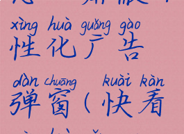 快看漫画怎么屏蔽个性化广告弹窗(快看漫画怎么取消广告)