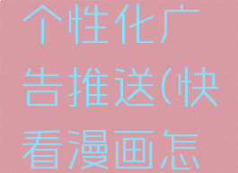 快看漫画怎么屏蔽个性化广告推送(快看漫画怎么关闭弹幕按钮)