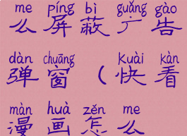 快看漫画怎么屏蔽广告弹窗(快看漫画怎么取消广告)