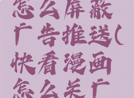 快看漫画怎么屏蔽广告推送(快看漫画怎么关广告)