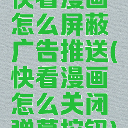 快看漫画怎么屏蔽广告推送(快看漫画怎么关闭弹幕按钮)