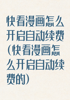 快看漫画怎么开启自动续费(快看漫画怎么开启自动续费的)