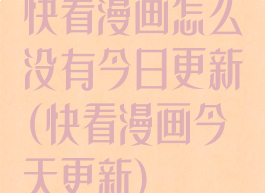 快看漫画怎么没有今日更新(快看漫画今天更新)