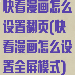 快看漫画怎么设置翻页(快看漫画怎么设置全屏模式)
