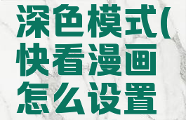 快看漫画怎么设置深色模式(快看漫画怎么设置深色模式视频)