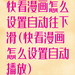 快看漫画怎么设置自动往下滑(快看漫画怎么设置自动播放)