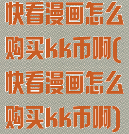 快看漫画怎么购买kk币啊(快看漫画怎么购买kk币啊)