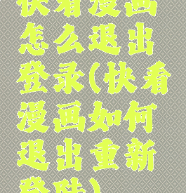快看漫画怎么退出登录(快看漫画如何退出重新登陆)