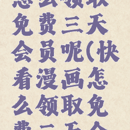 快看漫画怎么领取免费三天会员呢(快看漫画怎么领取免费三天会员呢苹果)