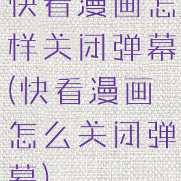 快看漫画怎样关闭弹幕(快看漫画怎么关闭弹幕)