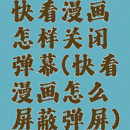 快看漫画怎样关闭弹幕(快看漫画怎么屏蔽弹屏)