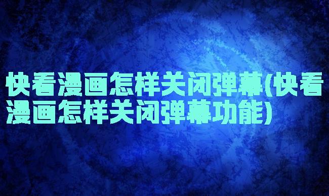 快看漫画怎样关闭弹幕(快看漫画怎样关闭弹幕功能)