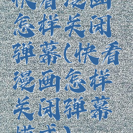 快看漫画怎样关闭弹幕(快看漫画怎样关闭弹幕模式)