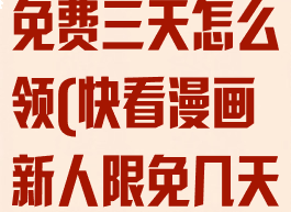 快看漫画新手免费三天怎么领(快看漫画新人限免几天)