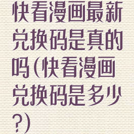 快看漫画最新兑换码是真的吗(快看漫画兑换码是多少?)