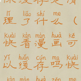 快看漫画清除缓存是清理了什么(快看漫画可以缓存吗快看漫画怎么缓存漫画)