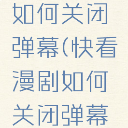 快看漫剧如何关闭弹幕(快看漫剧如何关闭弹幕功能)