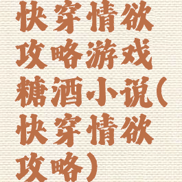 快穿情欲攻略游戏糖酒小说(快穿情欲攻略)