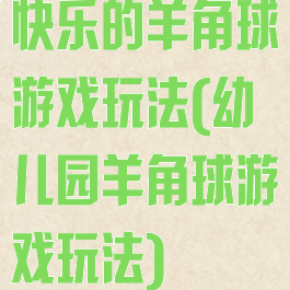 快乐的羊角球游戏玩法(幼儿园羊角球游戏玩法)