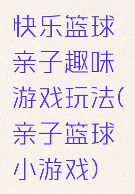 快乐篮球亲子趣味游戏玩法(亲子篮球小游戏)