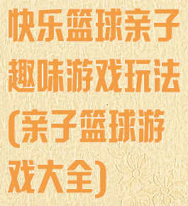 快乐篮球亲子趣味游戏玩法(亲子篮球游戏大全)