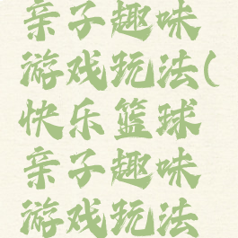 快乐篮球亲子趣味游戏玩法(快乐篮球亲子趣味游戏玩法介绍)