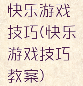 快乐游戏技巧(快乐游戏技巧教案)