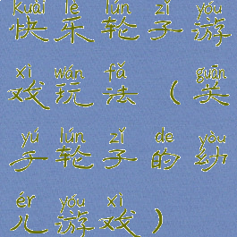 快乐轮子游戏玩法(关于轮子的幼儿游戏)