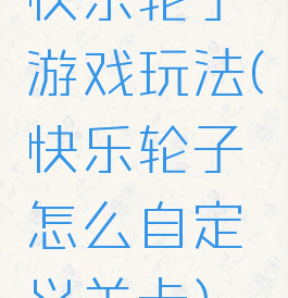 快乐轮子游戏玩法(快乐轮子怎么自定义关卡)