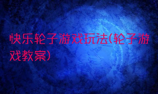 快乐轮子游戏玩法(轮子游戏教案)