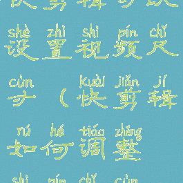 快剪辑可以设置视频尺寸(快剪辑如何调整视频尺寸)