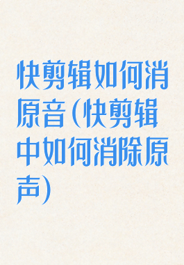 快剪辑如何消原音(快剪辑中如何消除原声)