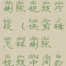快剪辑怎么删除视频片段(快剪辑怎样删除视频中间的一段)