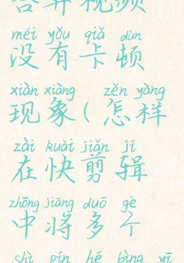 快剪辑怎么合并视频没有卡顿现象(怎样在快剪辑中将多个视频合并一个)