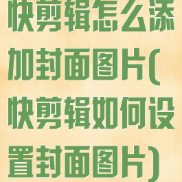 快剪辑怎么添加封面图片(快剪辑如何设置封面图片)