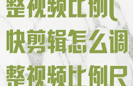 快剪辑怎么调整视频比例(快剪辑怎么调整视频比例尺寸)