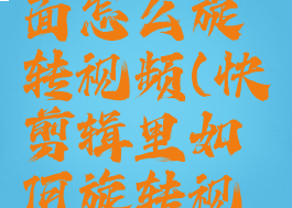 快剪辑里面怎么旋转视频(快剪辑里如何旋转视频)