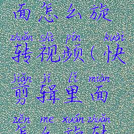 快剪辑里面怎么旋转视频(快剪辑里面怎么旋转视频画面)