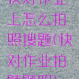快对作业上怎么拍照搜题(快对作业拍题题照)
