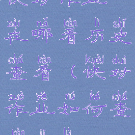 快对作业在哪看历史查看(快对作业如何查看记录)