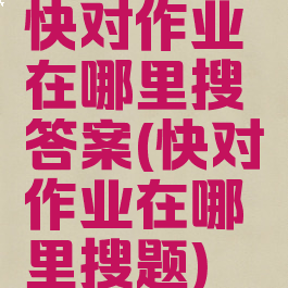 快对作业在哪里搜答案(快对作业在哪里搜题)